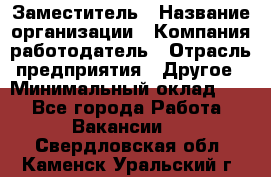 Заместитель › Название организации ­ Компания-работодатель › Отрасль предприятия ­ Другое › Минимальный оклад ­ 1 - Все города Работа » Вакансии   . Свердловская обл.,Каменск-Уральский г.